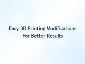 Easy 3d Printing Modifications for Better Results