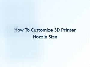 How to Customize 3d Printer Nozzle Size